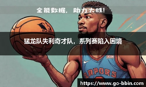 猛龙队失利奇才队,系列赛陷入困境
