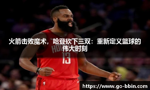 火箭击败魔术,哈登砍下三双:重新定义篮球的伟大时刻