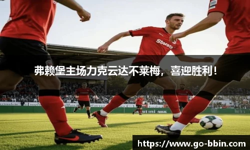 弗赖堡主场力克云达不莱梅,喜迎胜利!
