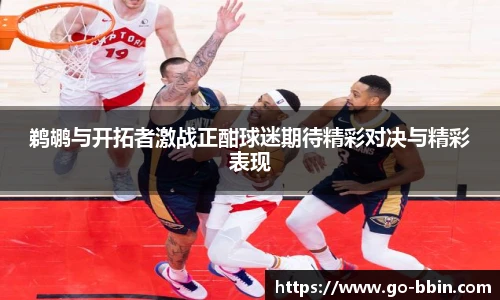 鹈鹕与开拓者激战正酣球迷期待精彩对决与精彩表现