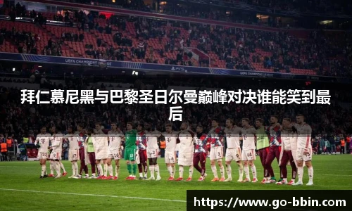 拜仁慕尼黑与巴黎圣日尔曼巅峰对决谁能笑到最后
