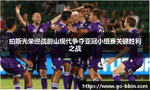 珀斯光荣迎战蔚山现代争夺亚冠小组赛关键胜利之战