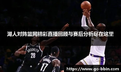 湖人对阵篮网精彩直播回顾与赛后分析尽在这里