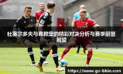 杜塞尔多夫与弗赖堡的精彩对决分析与赛季前景展望