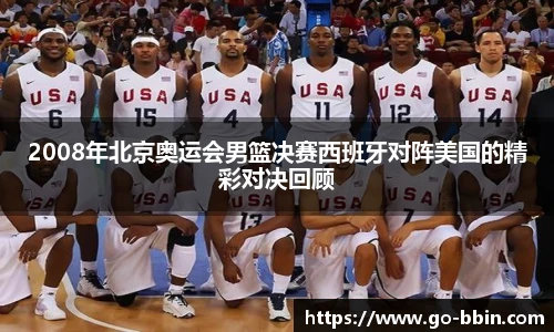 2008年北京奥运会男篮决赛西班牙对阵美国的精彩对决回顾
